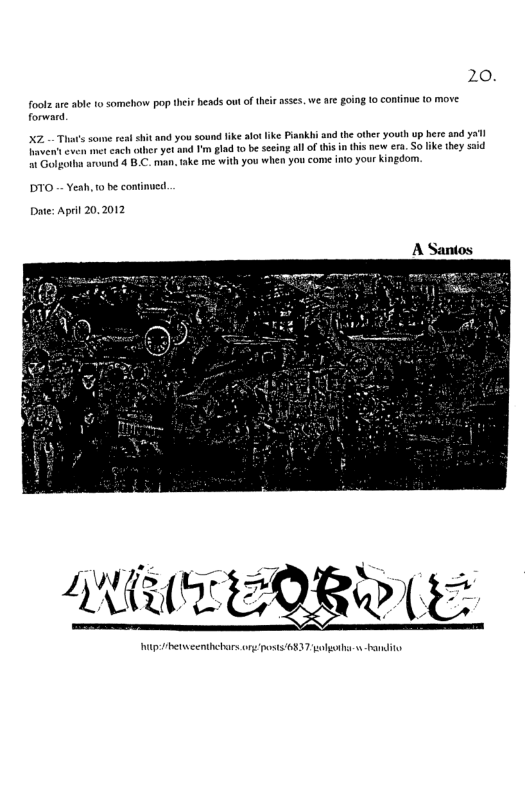 20. foolz are able o somehow pop ther heads ow of hei asses. we are going 10 confinue to move forward Xz havent 1 Golgo cxme s hit and you sound like alo ike Piankhi and th other youth up here and Y1 et cnch ther yet nd 1 gl 1o b sesing llof tis i this new era. o lke they ssid oind 4 B.C. man, ake me with you when you come inio your kingdom. DTO - Yeah, tbe continued. Date: Aprl 20,2012 I herweenthebars ong posts 6837 otha--handito